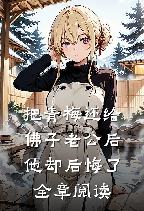 把青梅还给佛子老公后，他却后悔了全章阅读