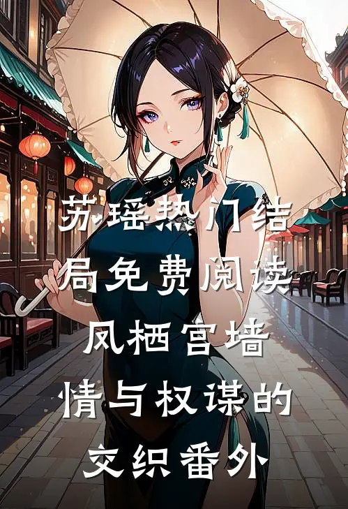 苏瑶热门结局免费阅读凤栖宫墙：情与权谋的交织番外