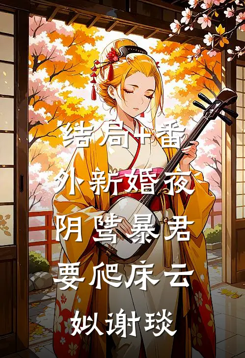 结局+番外新婚夜，阴骘暴君要爬床云姒谢琰