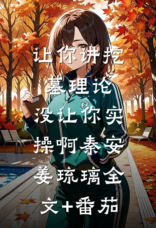 让你讲挖墓理论，没让你实操啊秦安姜琉璃全文+番茄