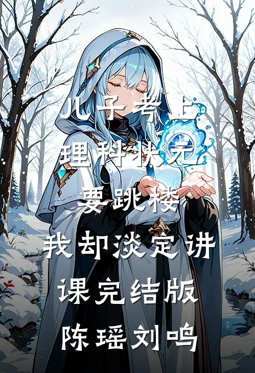 儿子考上理科状元要跳楼，我却淡定讲课完结版陈瑶刘鸣