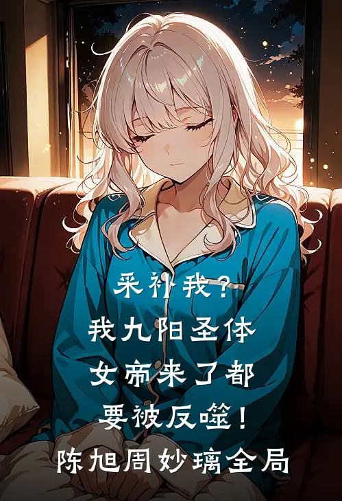 采补我？我九阳圣体，女帝来了都要被反噬！陈旭周妙璃全局
