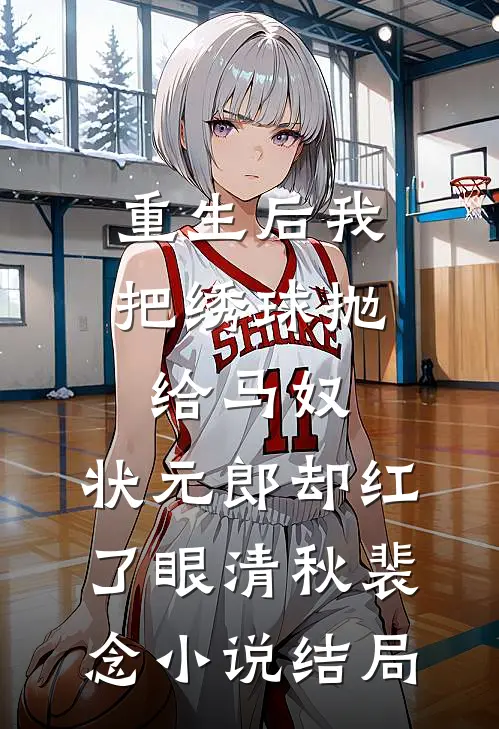 重生后我把绣球抛给马奴，状元郎却红了眼清秋裴念小说结局