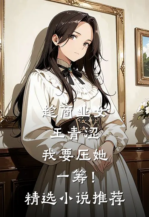 趁商业女王青涩，我要压她一筹！精选小说推荐