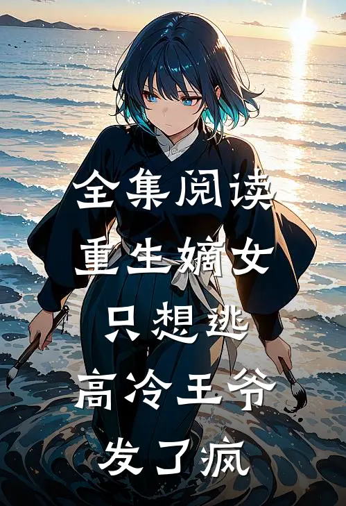 全集阅读重生嫡女只想逃，高冷王爷发了疯