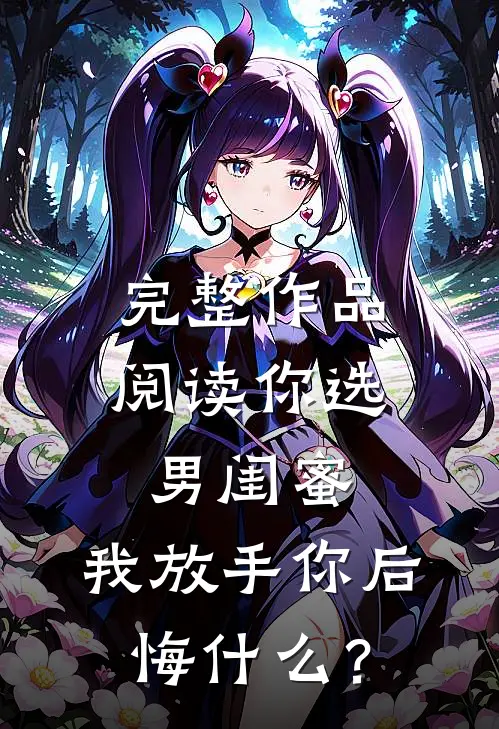 完整作品阅读你选男闺蜜，我放手你后悔什么？