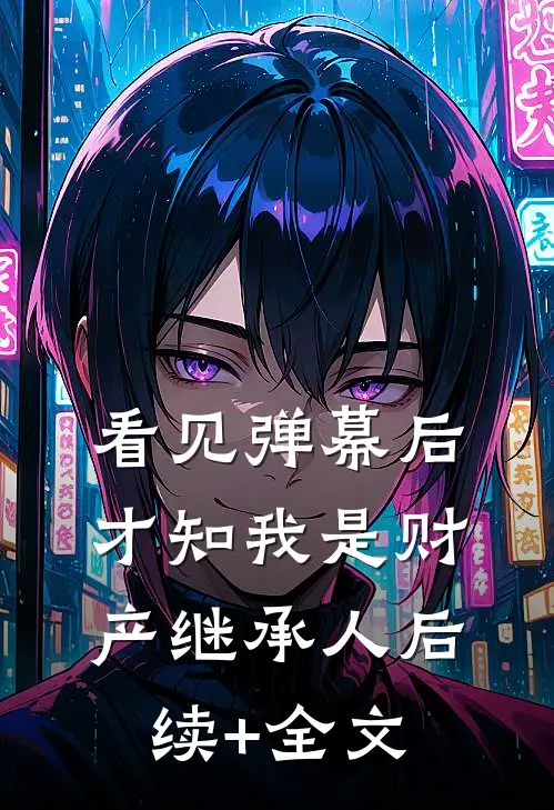 看见弹幕后，才知我是财产继承人后续+全文