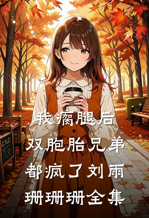 我瘸腿后，双胞胎兄弟都疯了刘雨珊珊珊 全集