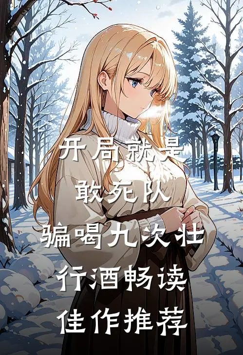 开局就是敢死队，骗喝九次壮行酒畅读佳作推荐