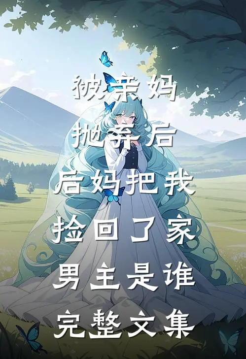 被亲妈抛弃后,后妈把我捡回了家男主是谁完整文集
