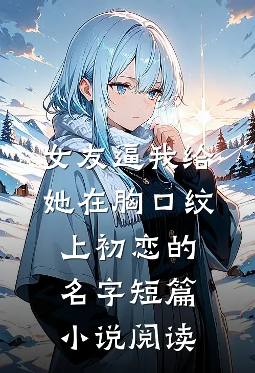 女友逼我给她在胸口纹上初恋的名字短篇小说阅读