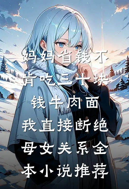 妈妈省钱不肯吃三十块钱牛肉面，我直接断绝母女关系全本小说推荐