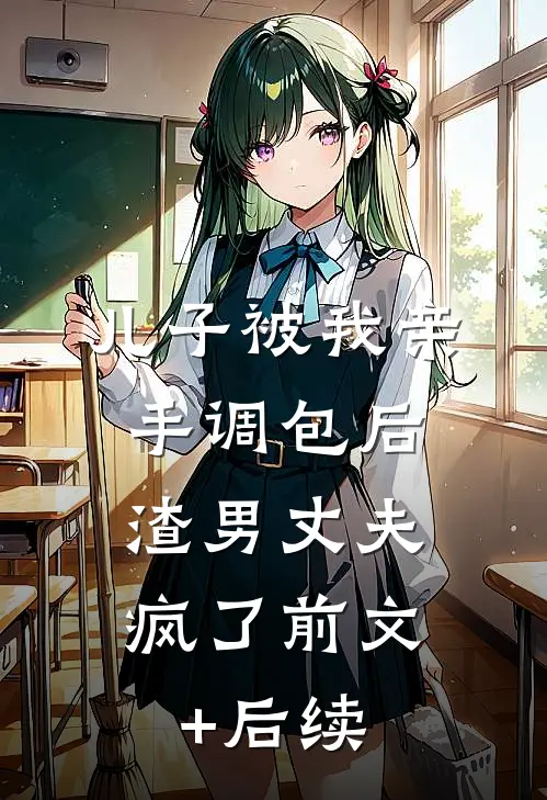 儿子被我亲手调包后，渣男丈夫疯了前文+后续