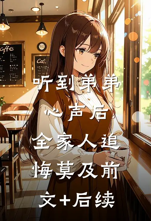 听到弟弟心声后，全家人追悔莫及前文+后续