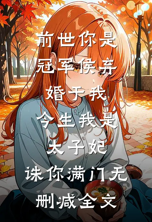 前世你是冠军侯弃婚于我，今生我是太子妃，诛你满门无删减全文