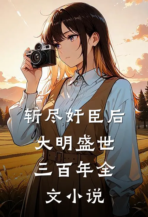 斩尽奸臣后，大明盛世三百年全文小说