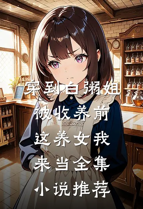 穿到白粥姐被收养前，这养女我来当全集小说推荐
