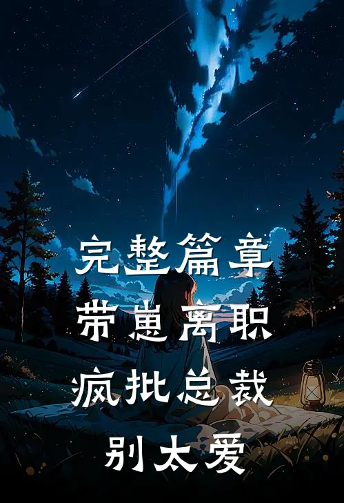 完整篇章带崽离职，疯批总裁别太爱