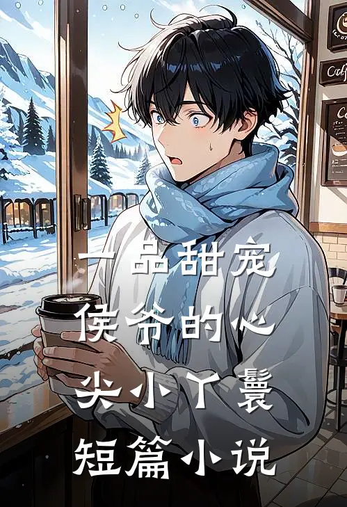 一品甜宠：侯爷的心尖小丫鬟短篇小说