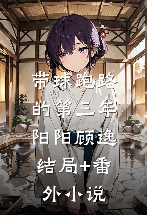 带球跑路的第三年。阳阳顾逸结局+番外小说