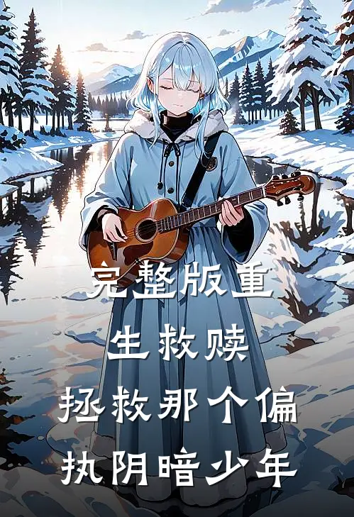 完整版重生救赎,拯救那个偏执阴暗少年免费阅读
