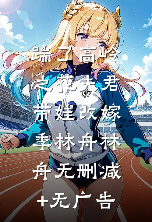 踹了高岭之花夫君，带娃改嫁季林舟林舟无删减+无广告