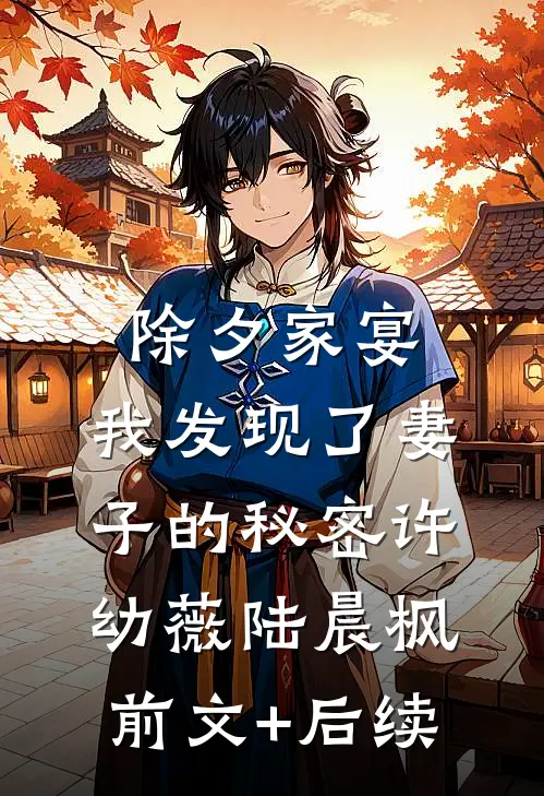 除夕家宴，我发现了妻子的秘密许幼薇陆晨枫前文+后续