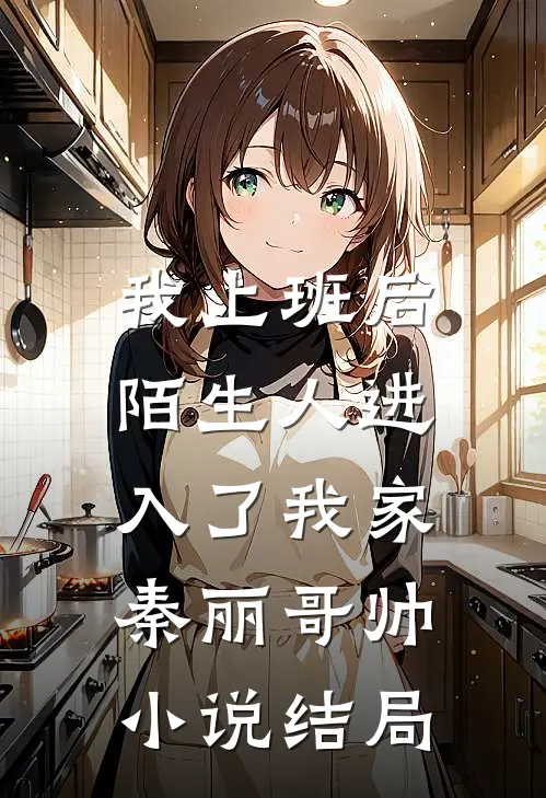 我上班后，陌生人进入了我家秦丽哥帅小说结局