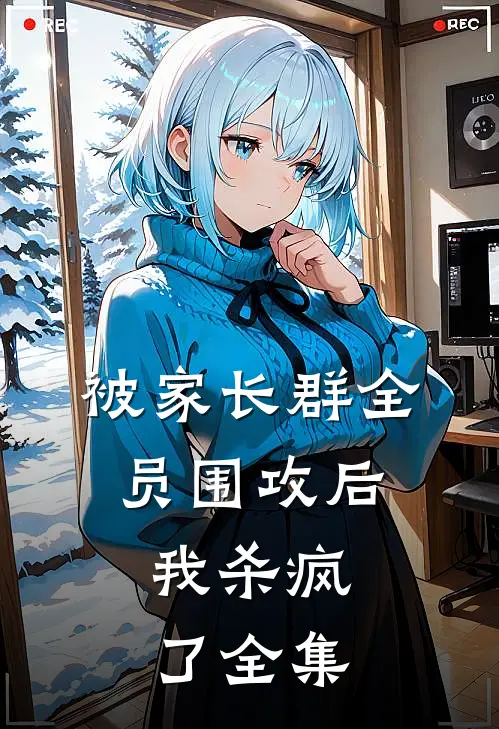 被家长群全员围攻后，我杀疯了 全集