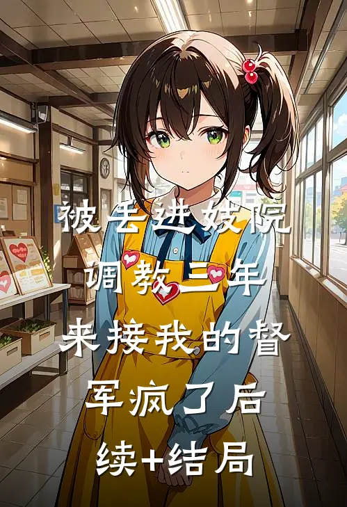 被丢进妓院调教三年，来接我的督军疯了后续+结局