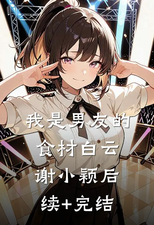 我是男友的食材白云谢小颖后续+完结