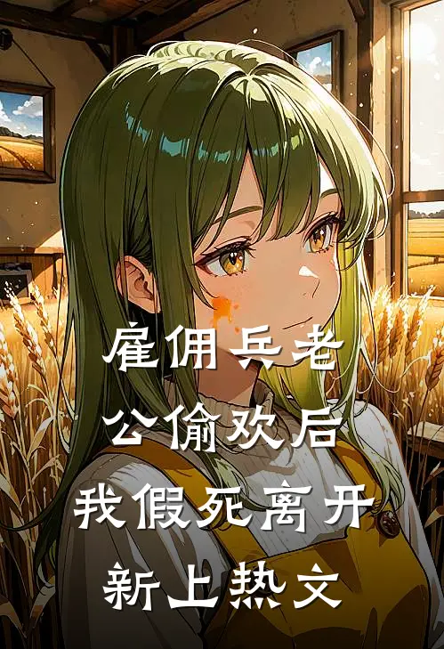 雇佣兵老公偷欢后，我假死离开新上热文