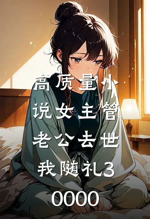 高质量小说女主管老公去世，我随礼30000
