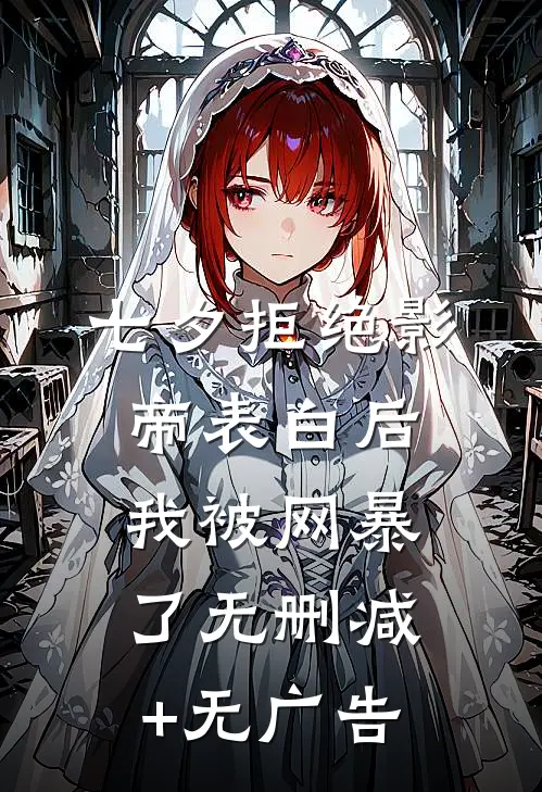 七夕拒绝影帝表白后，我被网暴了无删减+无广告