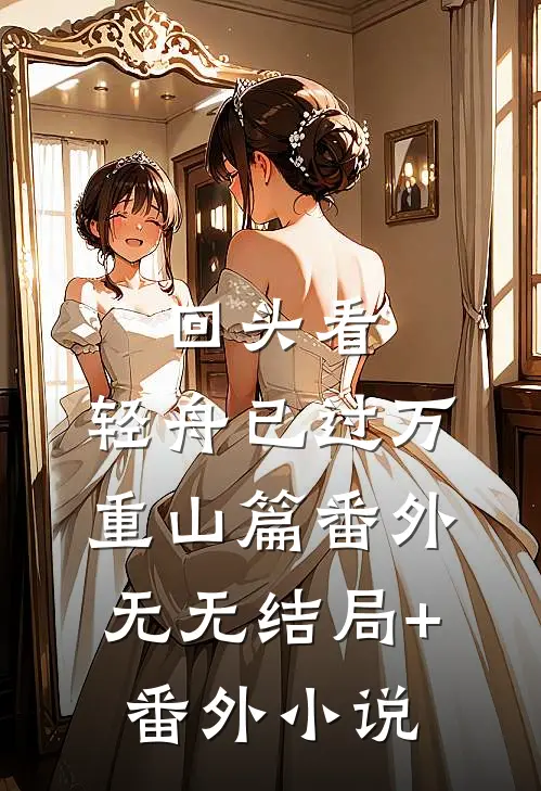 回头看，轻舟已过万重山篇 番外无无结局+番外小说