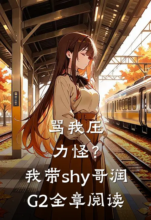 骂我压力怪？我带shy哥润G2全章阅读