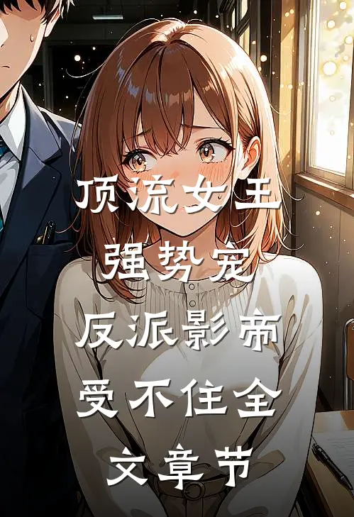 顶流女王强势宠：反派影帝受不住全文章节