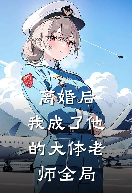 离婚后，我成了他的大体老师全局