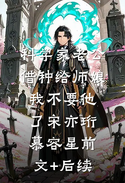 科学家老公借种给师娘，我不要他了宋亦珩慕容星前文+后续