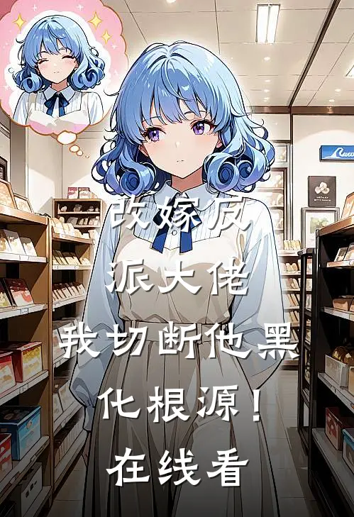 改嫁反派大佬，我切断他黑化根源！在线看