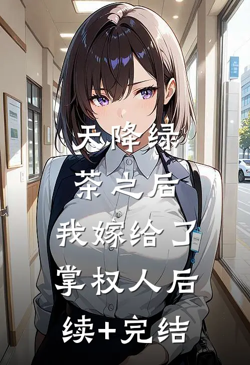 天降绿茶之后，我嫁给了掌权人后续+完结