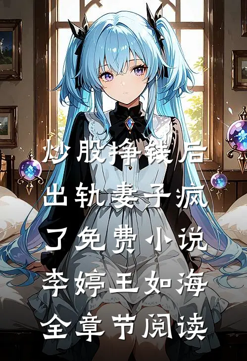 炒股挣钱后，出轨妻子疯了免费小说李婷王如海全章节阅读