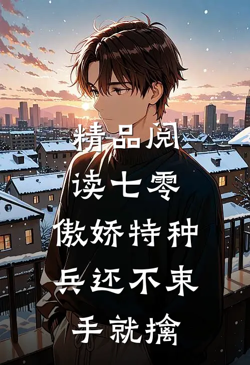 精品阅读七零：傲娇特种兵还不束手就擒