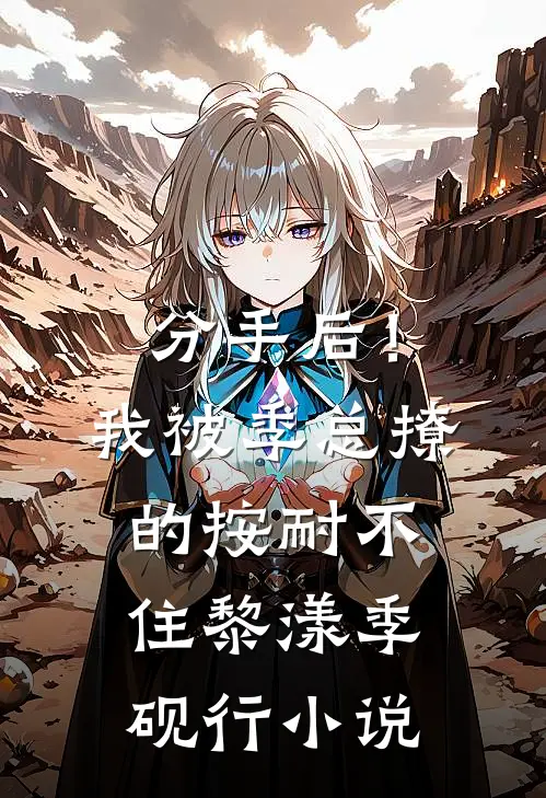 分手后！我被季总撩的按耐不住黎漾季砚行小说