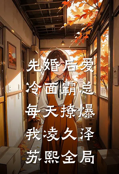 先婚后爱：冷面霸总每天撩爆我凌久泽苏熙全局