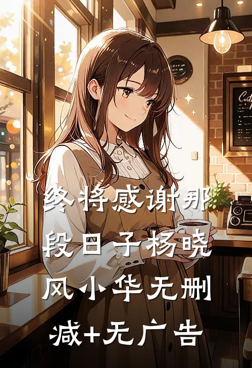 终将感谢那段日子杨晓风小华无删减+无广告