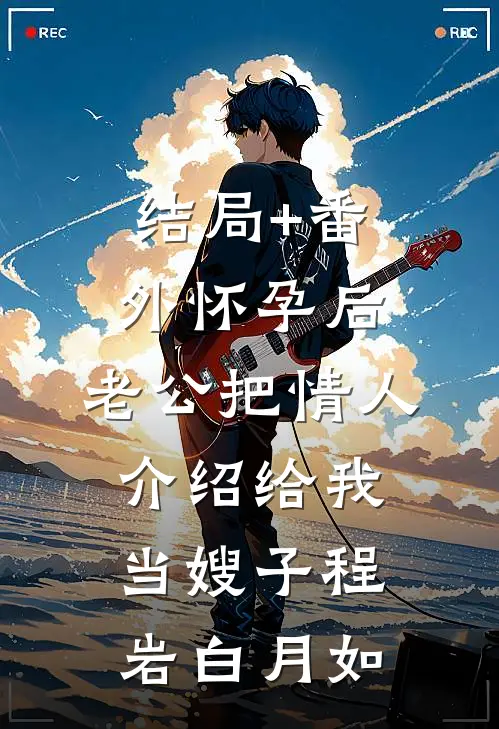 结局+番外怀孕后，老公把情人介绍给我当嫂子程岩白月如