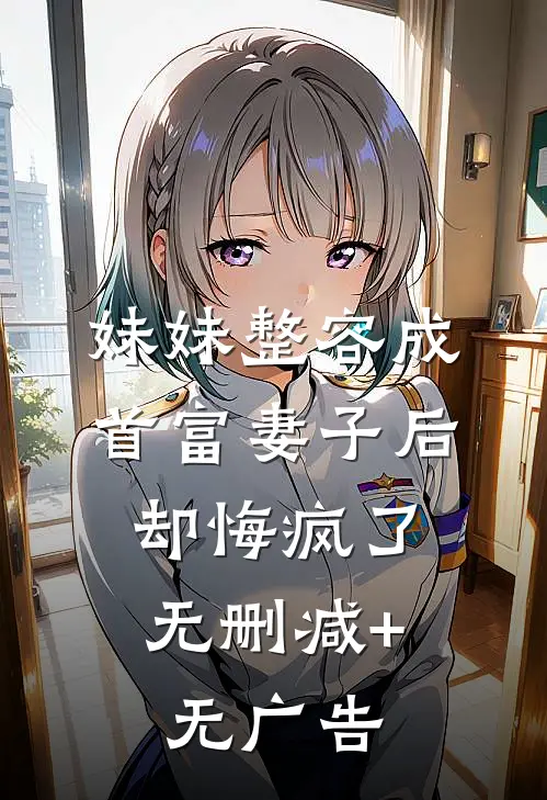 妹妹整容成首富妻子后，却悔疯了无删减+无广告