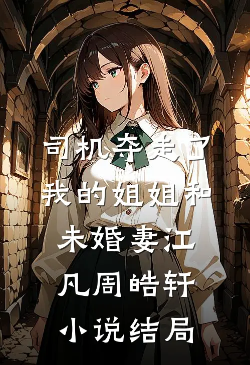 司机夺走了我的姐姐和未婚妻江凡周皓轩小说结局
