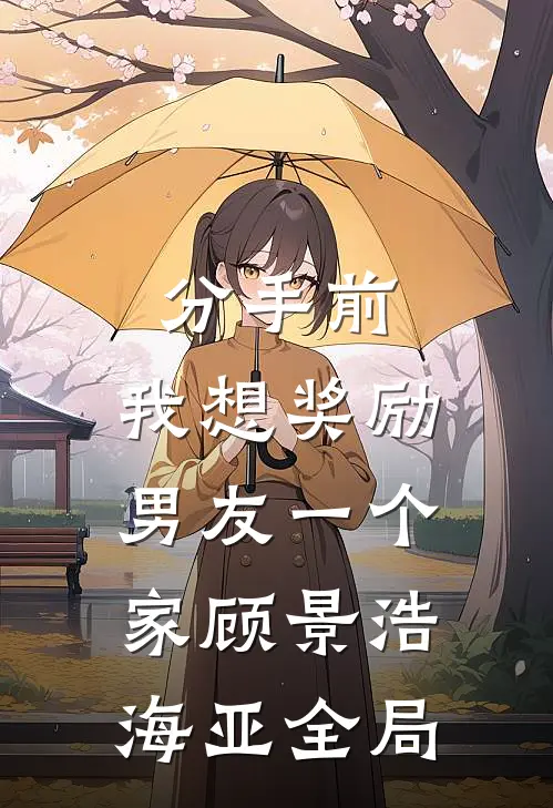 分手前，我想奖励男友一个家顾景浩海亚全局
